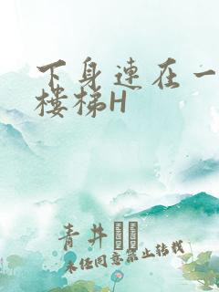 下身连在一起上楼梯H