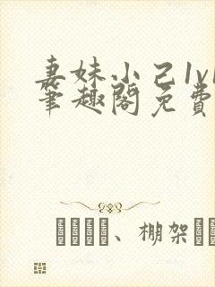 妻妹小己1v1笔趣阁免费阅读