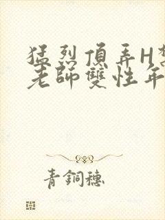 猛烈顶弄H禁欲老师双性年下