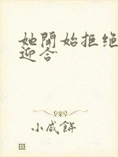 她开始拒绝慢迎迎合