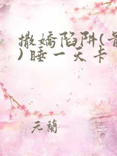 撒娇陷阱(骨科) 睡一天卡