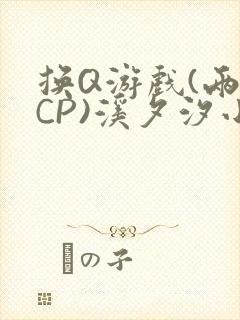 换Q游戏(两对CP)溪夕汐小说