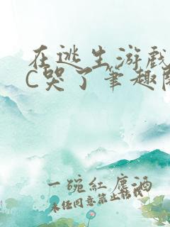 在逃生游戏里被C哭了笔趣阁