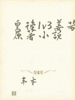 皇后1v3姜若原著小说