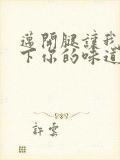 迈开腿让我尝一下你的味道一