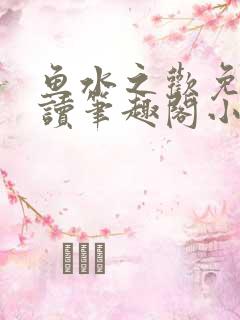 鱼水之欢免费阅读笔趣阁小说