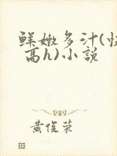 鲜嫩多汁(快穿 高h)小说