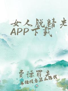 女人脱精光直播APP下载