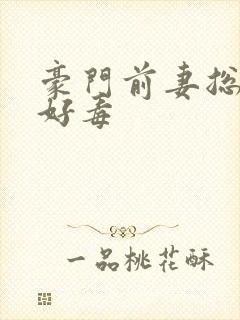 豪门前妻总裁你好毒