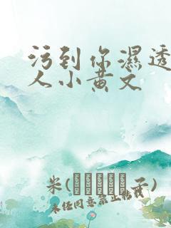 污到你湿透的多人小黄文