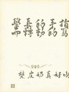 学长的手指在里面转动的写作业呢