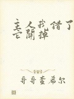 主人我错了请把它关掉