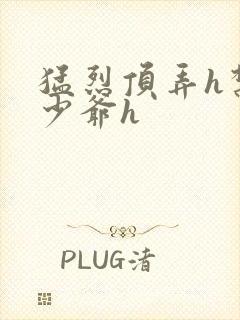 猛烈顶弄h禁欲少爷h