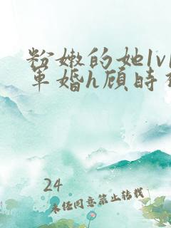 粉嫩的她1v1军婚h顾时视频