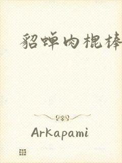 貂蝉肉棍棒小说