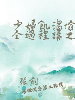 少妇饥渴偷公乱全过程讲之本