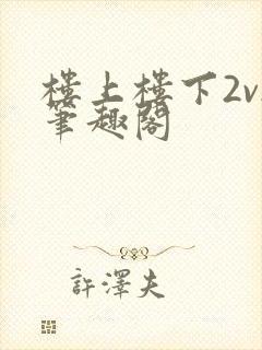 楼上楼下2v2笔趣阁