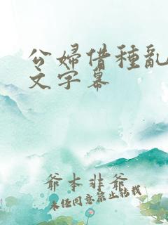 公妇借种乱h中文字幕