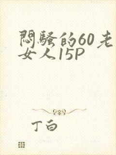 闷骚的60老熟女人15P