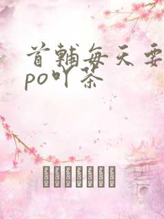 首辅每天要不够po吖茶