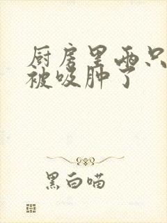 厨房里两只乳头被吸肿了