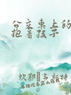 公交车上的诗绵抱着孩子