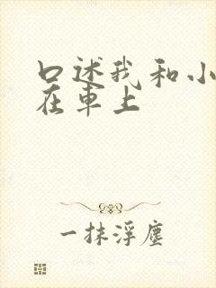 口述我和小娻孑在车上