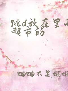 跳d放在里面逛超市的