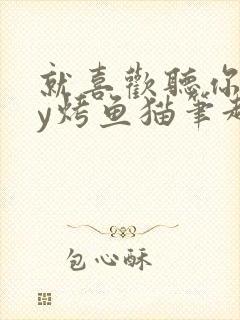 就喜欢听你叫by烤鱼猫笔趣阁