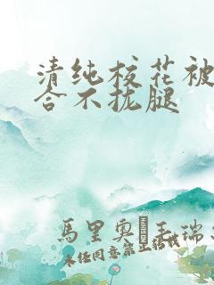 清纯校花被c得合不拢腿