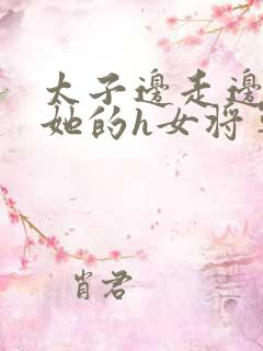 太子边走边挺进她的h女将军