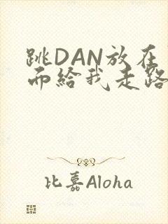 跳DAN放在里面给我走路