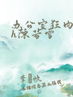 办公室狂肉校花h陈若雪