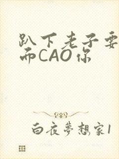 趴下老子要从后面CAO你