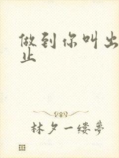 做到你叫出来为止