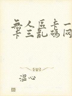 无人区卡一卡二卡三乱码网站