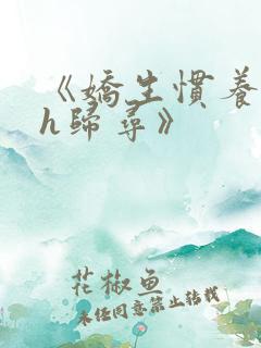 《娇生惯养4ph归寻》