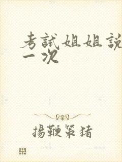 考试姐姐说给我一次