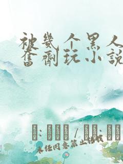 被几个黑人下兴奋剂玩小说