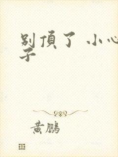 别顶了 小心孩子