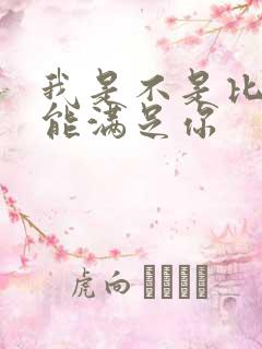 我是不是比他更能满足你