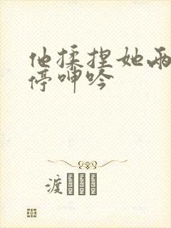 他揉捏她两乳不停呻吟