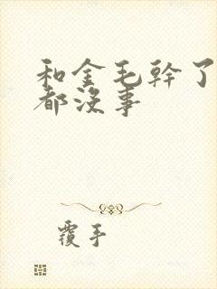 和金毛干了四年都没事