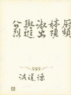 公与淑婷厨房猛烈进出视频中国