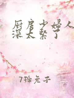 厨房少妇人妻好深太紧了