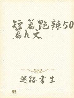 短篇艳辣500篇h文