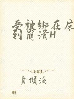 受被绑在床头做到崩溃H