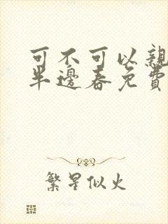 可不可以亲亲我半边春免费阅读