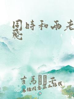 同时和两老师双飞