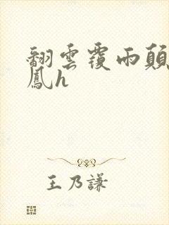 翻云覆雨颠鸾倒凤h